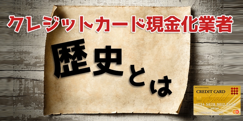 クレジットカード現金化業者の歴史とは