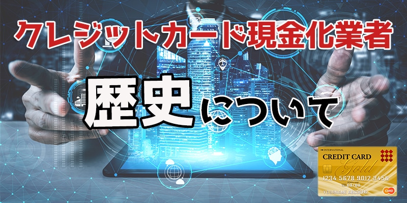 クレジットカード現金化業者の歴史について