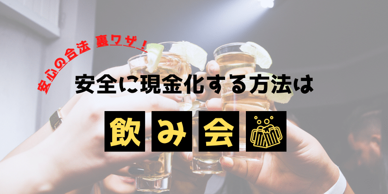 安心・安全に合法的に現金化する方法は飲み会だ！