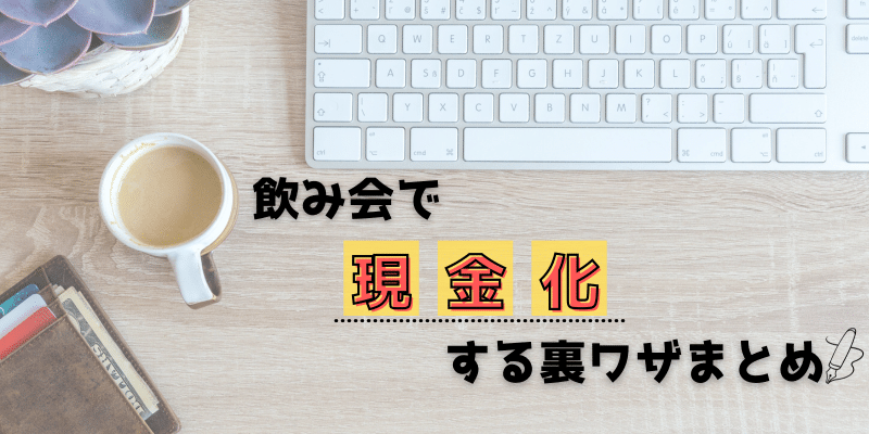 飲み会で現金化する裏ワザまとめ