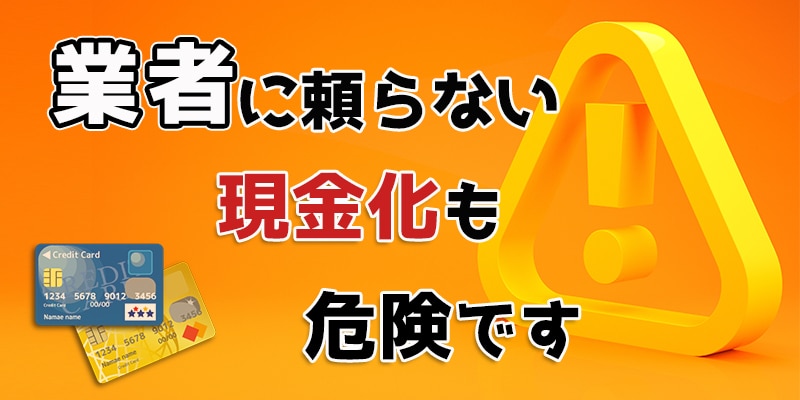 業者に頼らない現金化も危険です