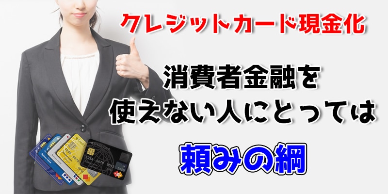 現金化は消費者金融を使えない人にとっては頼みの綱