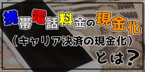 携帯キャリア決済を現金化する方法【最新_y_年情報】安全なやり方を詳しく解説！