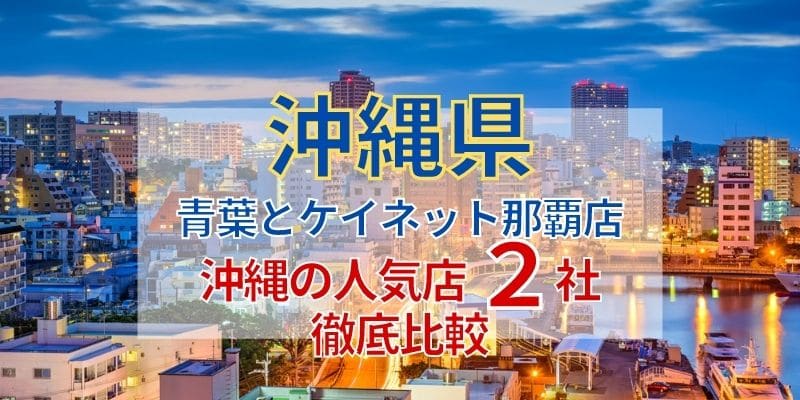 青葉とケイネット那覇店《沖縄の人気店2社徹底比較》