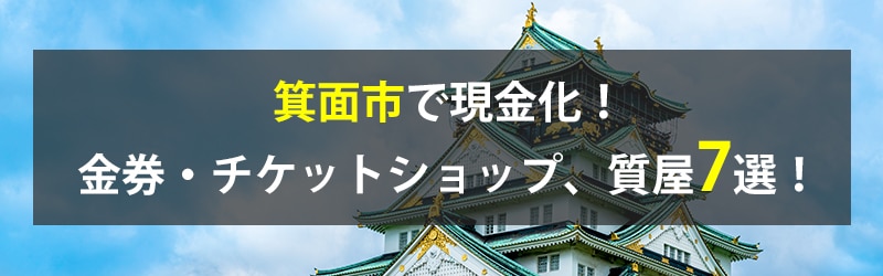 箕面市で現金化！箕面市の金券・チケットショップ、質屋7選！