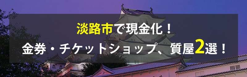 淡路市で現金化！淡路市の金券・チケットショップ、質屋2選！