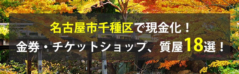 名古屋市千種区で現金化！名古屋市千種区の金券・チケットショップ、質屋18選！