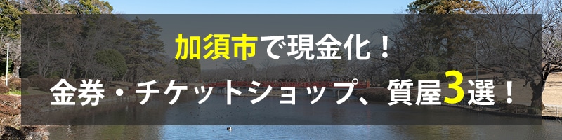 加須市で現金化！加須市の金券・チケットショップ、質屋3選！