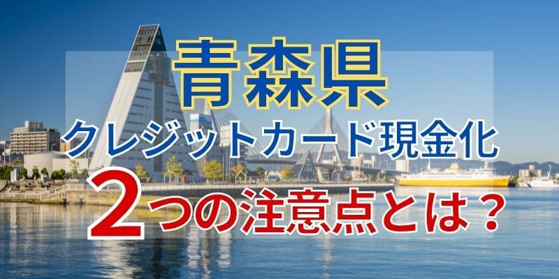 青森でクレジットカード現金化！2つの注意点