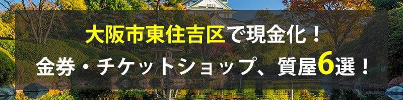 大阪市東住吉区で現金化！大阪市東住吉区の金券・チケットショップ、質屋6選！