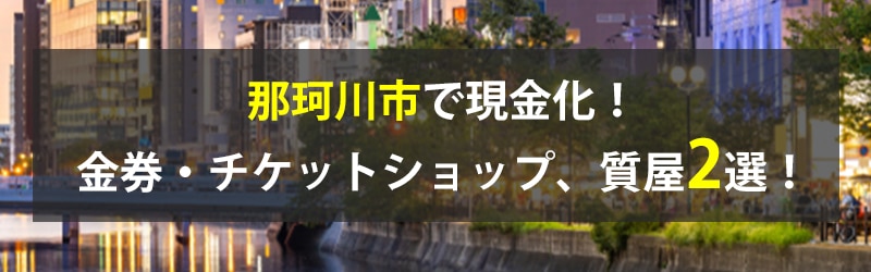 那珂川市で現金化！那珂川市の金券・チケットショップ、質屋2選！