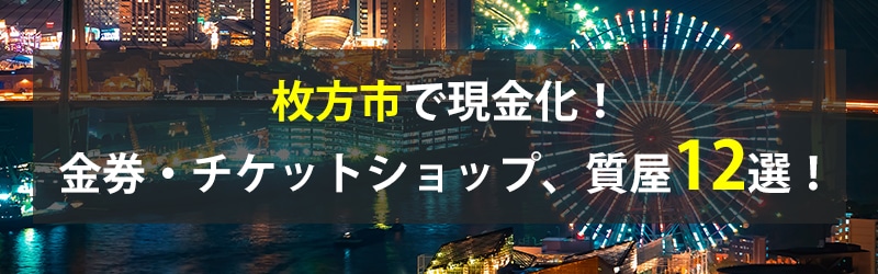 枚方市で現金化！枚方市の金券・チケットショップ、質屋12選！