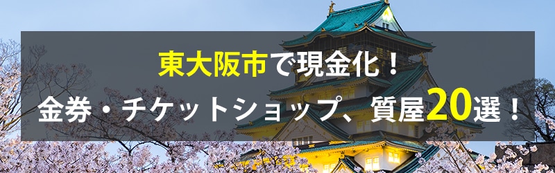 東大阪市で現金化！東大阪市の金券・チケットショップ、質屋20選！