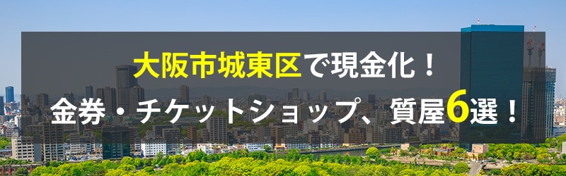 大阪市城東区で現金化！大阪市城東区の金券・チケットショップ、質屋6選！