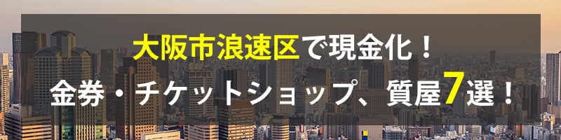 大阪市浪速区で現金化！大阪市浪速区の金券・チケットショップ、質屋7選！