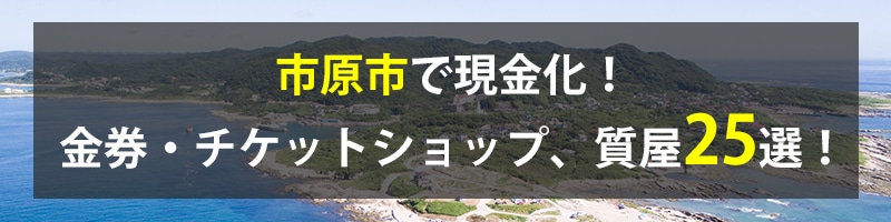 市原市で現金化！市原市の金券・チケットショップ、質屋25選！