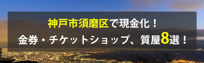 神戸市須磨区で現金化！神戸市須磨区の金券・チケットショップ、質屋8選！