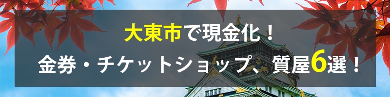 大東市で現金化！大東市の金券・チケットショップ、質屋6選！