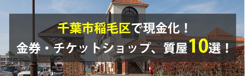 千葉市稲毛区で現金化！千葉市稲毛区の金券・チケットショップ、質屋10選！