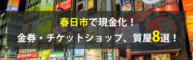 春日市で現金化！春日市の金券・チケットショップ、質屋8選！