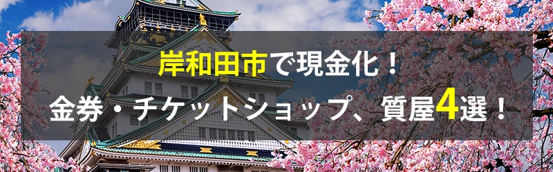 岸和田市で現金化！岸和田市の金券・チケットショップ、質屋4選！