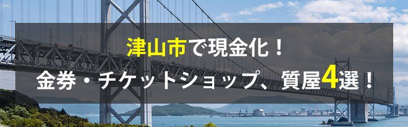 津山市で現金化！津山市の金券・チケットショップ、質屋4選！