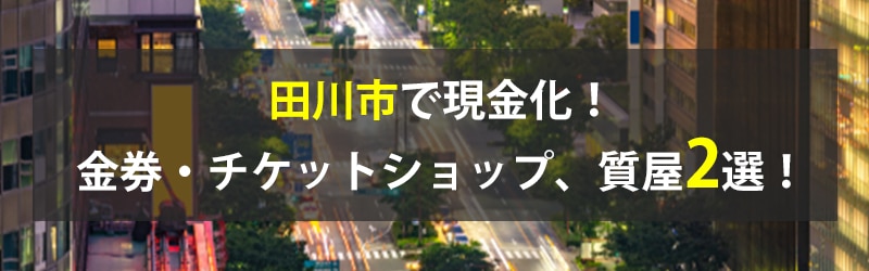 田川市で現金化！田川市の金券・チケットショップ、質屋2選！