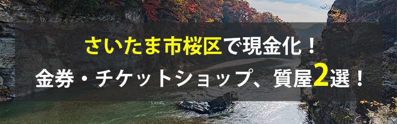 さいたま市桜区で現金化！さいたま市桜区の金券・チケットショップ、質屋2選！