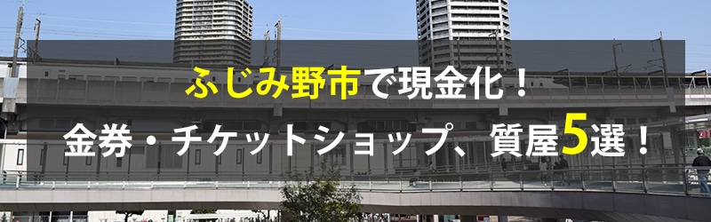 ふじみ野市で現金化！ふじみ野市の金券・チケットショップ、質屋5選！