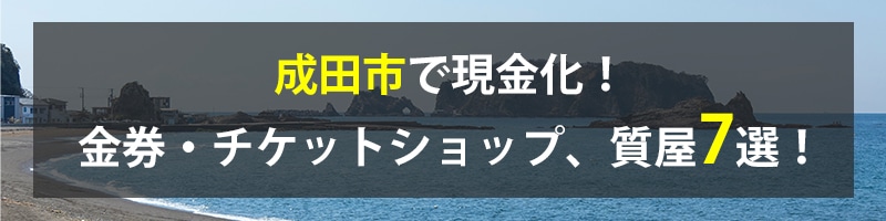 成田市で現金化！成田市の金券・チケットショップ、質屋7選！