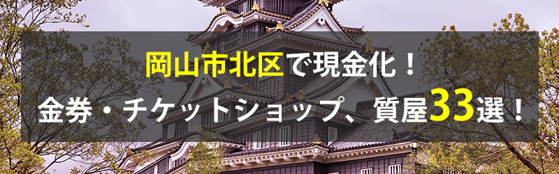 岡山市北区で現金化！岡山市北区の金券・チケットショップ、質屋33選！