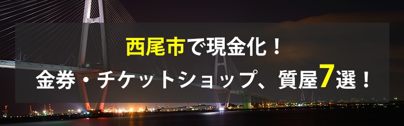 西尾市で現金化！西尾市の金券・チケットショップ、質屋7選！