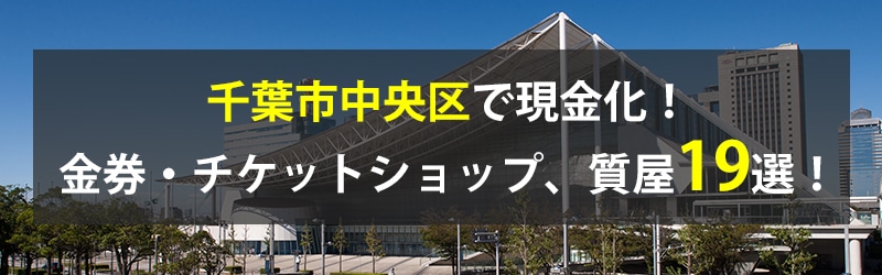 千葉市中央区で現金化！千葉市中央区の金券・チケットショップ、質屋19選！