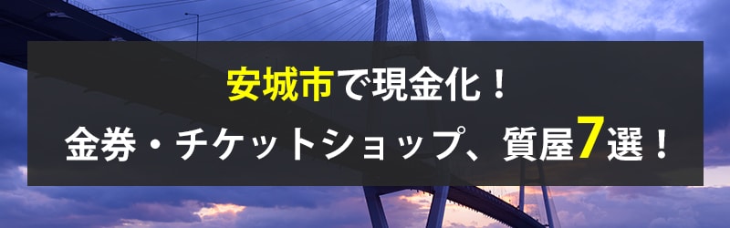 安城市で現金化！安城市の金券・チケットショップ、質屋7選！