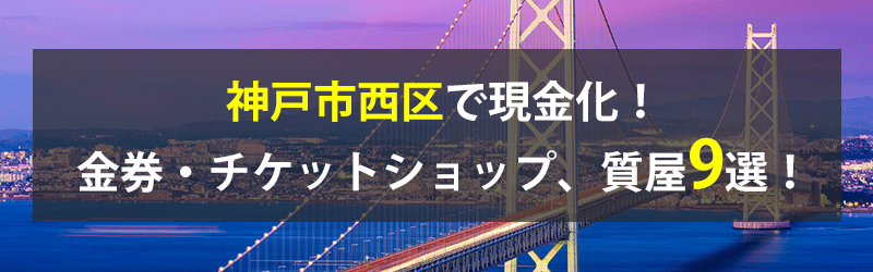 神戸市西区で現金化！神戸市西区の金券・チケットショップ、質屋9選！