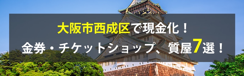 大阪市西成区で現金化！大阪市西成区の金券・チケットショップ、質屋7選！