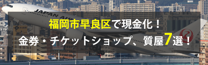 福岡市早良区で現金化！福岡市早良区の金券・チケットショップ、質屋7選！