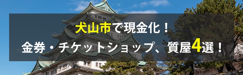 犬山市で現金化！犬山市の金券・チケットショップ、質屋4選！