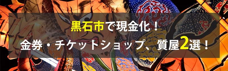 黒石市で現金化！黒石市の金券・チケットショップ、質屋2選！