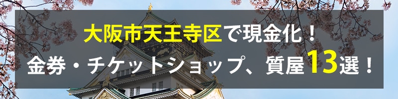 大阪市天王寺区で現金化！大阪市天王寺区の金券・チケットショップ、質屋13選！