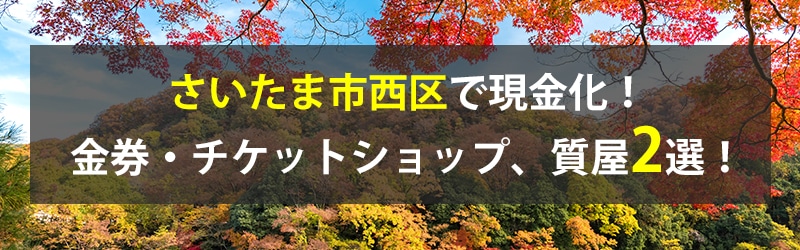 さいたま市西区で現金化！さいたま市西区の金券・チケットショップ、質屋2選！