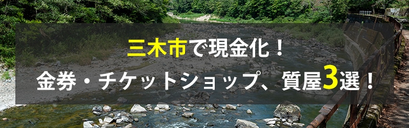 三木市で現金化！三木市の金券・チケットショップ、質屋3選！