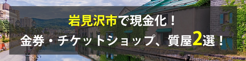 岩見沢市で現金化！岩見沢市の金券・チケットショップ、質屋2選！