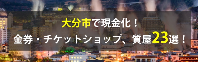 大分市で現金化！大分市の金券・チケットショップ、質屋23選！