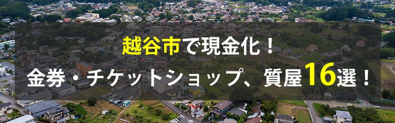 越谷市で現金化！越谷市の金券・チケットショップ、質屋16選！