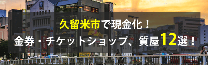 久留米市で現金化！久留米市の金券・チケットショップ、質屋12選！