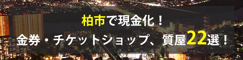 柏市で現金化！柏市の金券・チケットショップ、質屋22選！