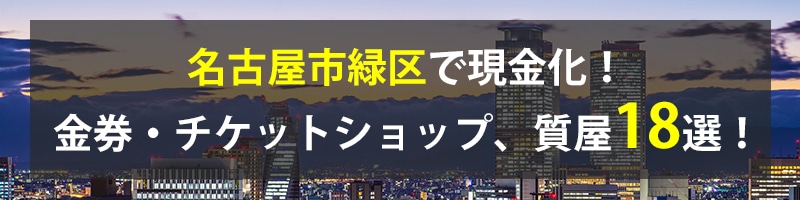 名古屋市緑区で現金化！名古屋市緑区の金券・チケットショップ、質屋18選！