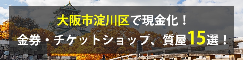 大阪市淀川区で現金化！大阪市淀川区の金券・チケットショップ、質屋15選！