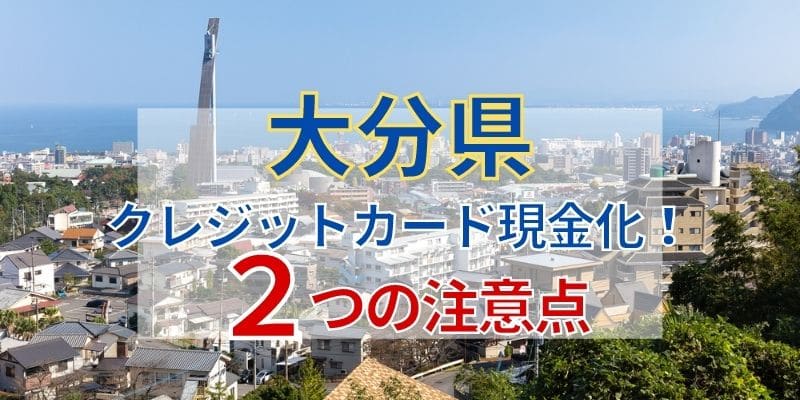 大分県でクレジットカード現金化！2つの注意点